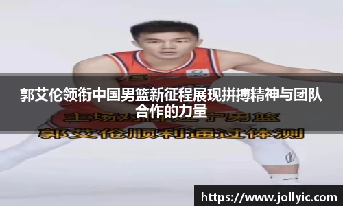 郭艾伦领衔中国男篮新征程展现拼搏精神与团队合作的力量