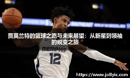 贾莫兰特的篮球之路与未来展望：从新星到领袖的蜕变之旅