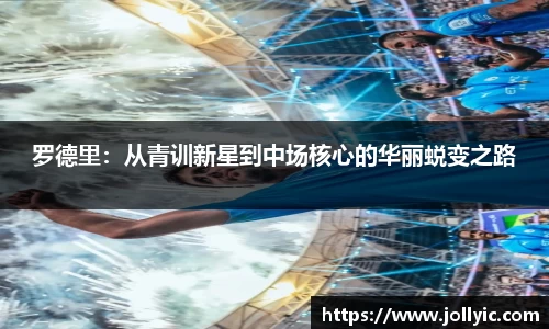罗德里：从青训新星到中场核心的华丽蜕变之路