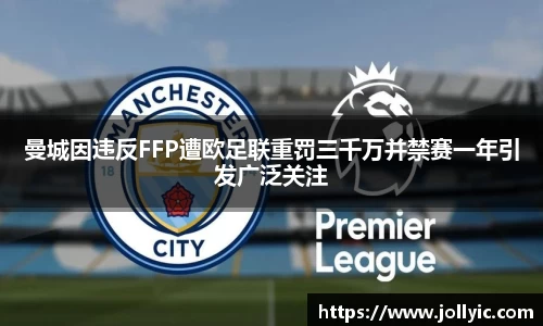 曼城因违反FFP遭欧足联重罚三千万并禁赛一年引发广泛关注