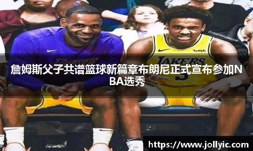 詹姆斯父子共谱篮球新篇章布朗尼正式宣布参加NBA选秀