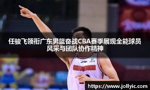 任骏飞领衔广东男篮奋战CBA赛季展现全能球员风采与团队协作精神